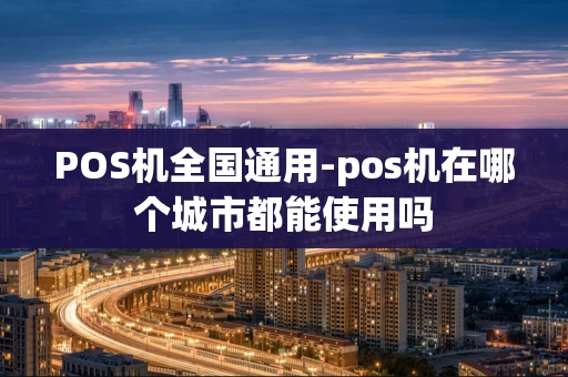 重庆POS机全国通用-pos机在哪个城市都能使用吗-第1张图片-点点富足 重庆POS机全国通用-pos机在哪个城市都能使用吗-第1张图片-点点富足