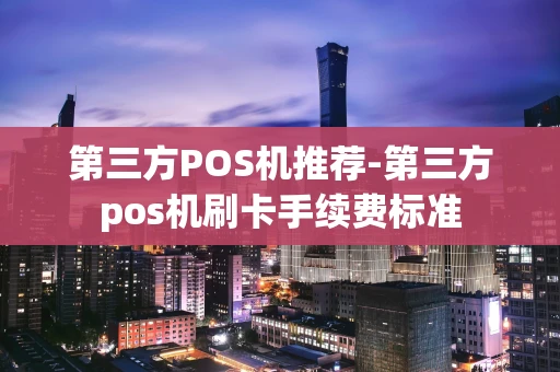 重庆第三方POS机推荐-第三方pos机刷卡手续费标准-第1张图片-点点富足