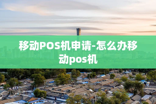 重庆移动POS机申请-怎么办移动pos机-第1张图片-点点富足