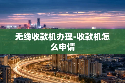 重庆无线收款机办理-收款机怎么申请-第1张图片-点点富足
