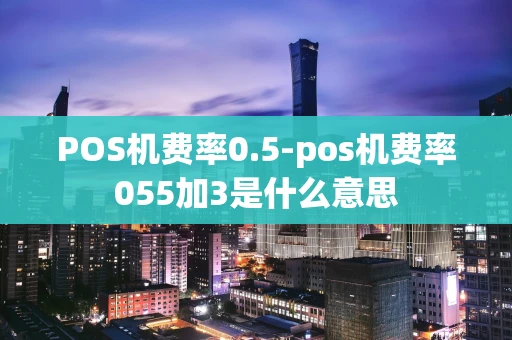 重庆POS机费率0.5-pos机费率055加3是什么意思-第1张图片-点点富足 重庆POS机费率0.5-pos机费率055加3是什么意思-第1张图片-点点富足