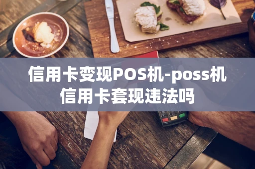 重庆信用卡变现POS机-poss机信用卡套现违法吗-第1张图片-点点富足 重庆信用卡变现POS机-poss机信用卡套现违法吗-第1张图片-点点富足