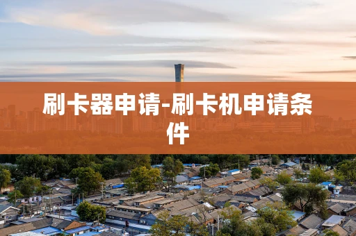 重庆刷卡器申请-刷卡机申请条件-第1张图片-点点富足