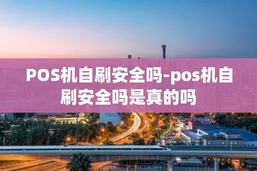 重庆POS机自刷安全吗-pos机自刷安全吗是真的吗-第1张图片-点点富足