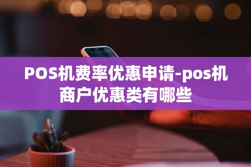 重庆POS机费率优惠申请-pos机商户优惠类有哪些-第1张图片-点点富足 重庆POS机费率优惠申请-pos机商户优惠类有哪些-第1张图片-点点富足
