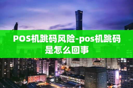 重庆POS机跳码风险-pos机跳码是怎么回事-第1张图片-点点富足 重庆POS机跳码风险-pos机跳码是怎么回事-第1张图片-点点富足