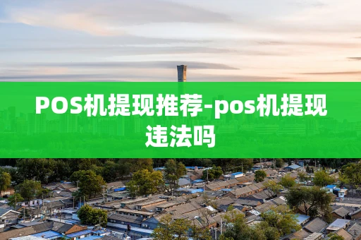 重庆POS机提现推荐-pos机提现违法吗-第1张图片-点点富足 重庆POS机提现推荐-pos机提现违法吗-第1张图片-点点富足
