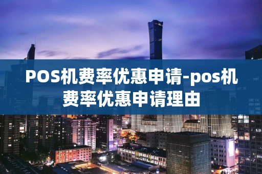 重庆POS机费率优惠申请-pos机费率优惠申请理由-第1张图片-点点富足