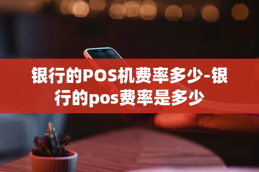 重庆银行的POS机费率多少-银行的pos费率是多少-第1张图片-点点富足 重庆银行的POS机费率多少-银行的pos费率是多少-第1张图片-点点富足