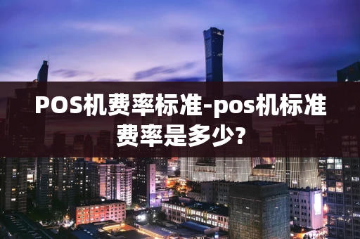 重庆POS机费率标准-pos机标准费率是多少?-第1张图片-点点富足 重庆POS机费率标准-pos机标准费率是多少?-第1张图片-点点富足