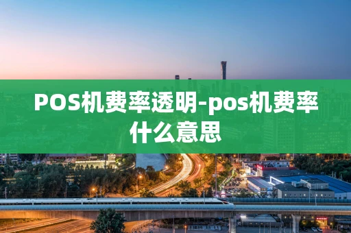 重庆POS机费率透明-pos机费率什么意思-第1张图片-点点富足
