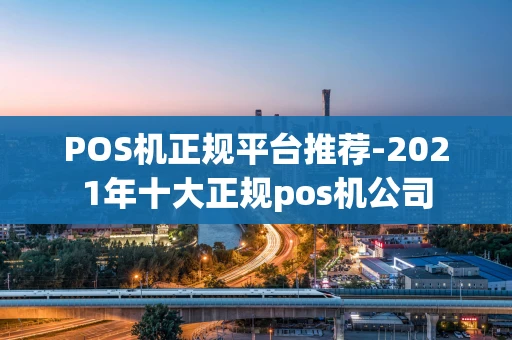 重庆POS机正规平台推荐-2021年十大正规pos机公司-第1张图片-点点富足 重庆POS机正规平台推荐-2021年十大正规pos机公司-第1张图片-点点富足