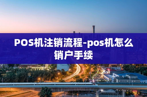 重庆POS机注销流程-pos机怎么销户手续-第1张图片-点点富足 重庆POS机注销流程-pos机怎么销户手续-第1张图片-点点富足