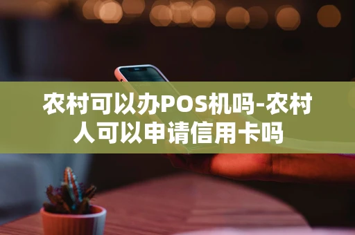 重庆农村可以办POS机吗-农村人可以申请信用卡吗-第1张图片-点点富足 重庆农村可以办POS机吗-农村人可以申请信用卡吗-第1张图片-点点富足