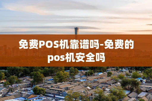 重庆免费POS机靠谱吗-免费的pos机安全吗-第1张图片-点点富足 重庆免费POS机靠谱吗-免费的pos机安全吗-第1张图片-点点富足