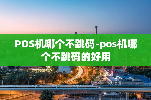 重庆POS机哪个不跳码-pos机哪个不跳码的好用-第1张图片-点点富足