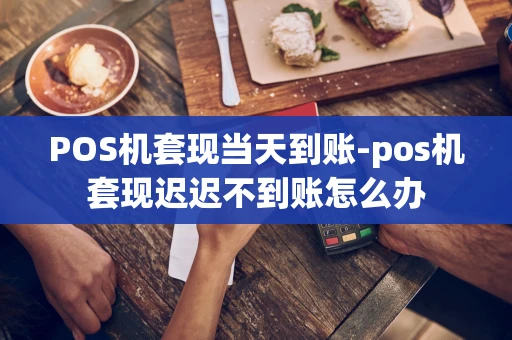 重庆POS机套现当天到账-pos机套现迟迟不到账怎么办-第1张图片-点点富足