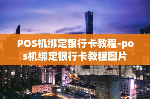 重庆POS机绑定银行卡教程-pos机绑定银行卡教程图片-第1张图片-点点富足