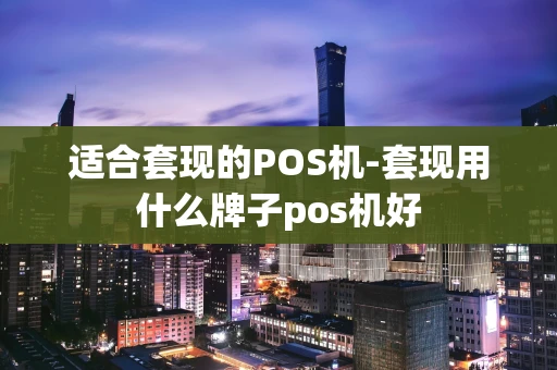 重庆适合套现的POS机-套现用什么牌子pos机好-第1张图片-点点富足