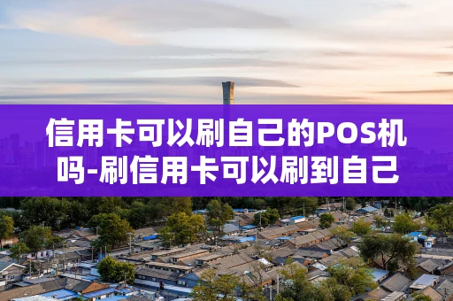 重庆信用卡可以刷自己的POS机吗-刷信用卡可以刷到自己名下吗?-第1张图片-点点富足 重庆信用卡可以刷自己的POS机吗-刷信用卡可以刷到自己名下吗?-第1张图片-点点富足