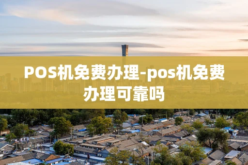 重庆POS机免费办理-pos机免费办理可靠吗-第1张图片-点点富足 重庆POS机免费办理-pos机免费办理可靠吗-第1张图片-点点富足