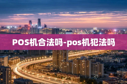 重庆POS机合法吗-pos机犯法吗-第1张图片-点点富足 重庆POS机合法吗-pos机犯法吗-第1张图片-点点富足