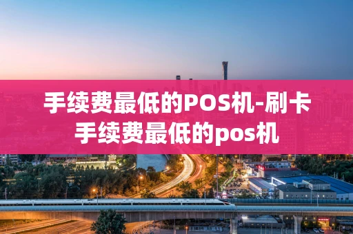 重庆手续费最低的POS机-刷卡手续费最低的pos机-第1张图片-点点富足