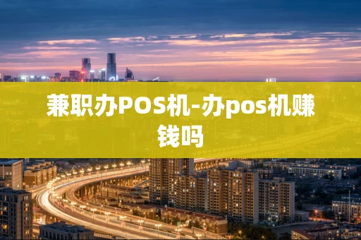 重庆兼职办POS机-办pos机赚钱吗-第1张图片-点点富足 重庆兼职办POS机-办pos机赚钱吗-第1张图片-点点富足