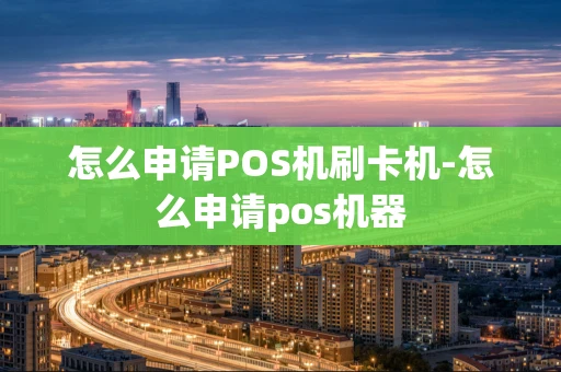 重庆怎么申请POS机刷卡机-怎么申请pos机器-第1张图片-点点富足
