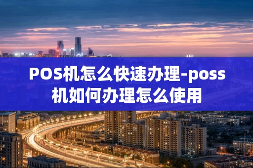 重庆POS机怎么快速办理-poss机如何办理怎么使用-第1张图片-点点富足
