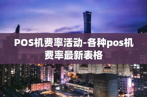 重庆POS机费率活动-各种pos机费率最新表格-第1张图片-点点富足