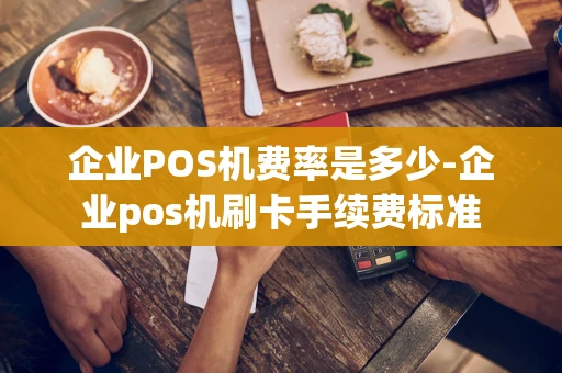 重庆企业POS机费率是多少-企业pos机刷卡手续费标准-第1张图片-点点富足 重庆企业POS机费率是多少-企业pos机刷卡手续费标准-第1张图片-点点富足