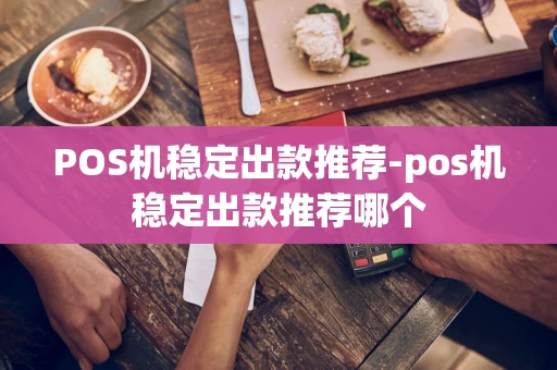 重庆POS机稳定出款推荐-pos机稳定出款推荐哪个-第1张图片-点点富足 重庆POS机稳定出款推荐-pos机稳定出款推荐哪个-第1张图片-点点富足