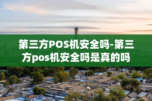 重庆第三方POS机安全吗-第三方pos机安全吗是真的吗-第1张图片-点点富足