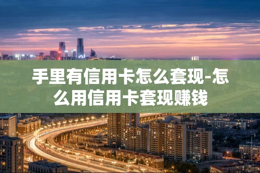 重庆手里有信用卡怎么套现-怎么用信用卡套现赚钱-第1张图片-点点富足 重庆手里有信用卡怎么套现-怎么用信用卡套现赚钱-第1张图片-点点富足