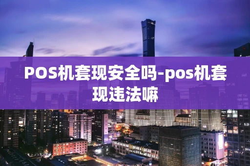 重庆POS机套现安全吗-pos机套现违法嘛-第1张图片-点点富足 重庆POS机套现安全吗-pos机套现违法嘛-第1张图片-点点富足