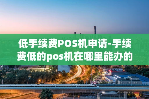 重庆低手续费POS机申请-手续费低的pos机在哪里能办的到-第1张图片-点点富足 重庆低手续费POS机申请-手续费低的pos机在哪里能办的到-第1张图片-点点富足