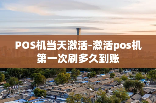 重庆POS机当天激活-激活pos机第一次刷多久到账-第1张图片-点点富足