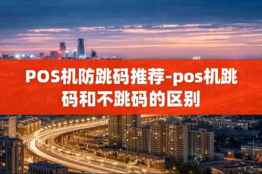 重庆POS机防跳码推荐-pos机跳码和不跳码的区别-第1张图片-点点富足 重庆POS机防跳码推荐-pos机跳码和不跳码的区别-第1张图片-点点富足