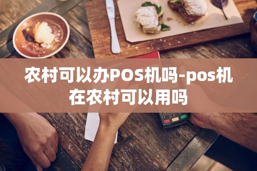 重庆农村可以办POS机吗-pos机在农村可以用吗-第1张图片-点点富足