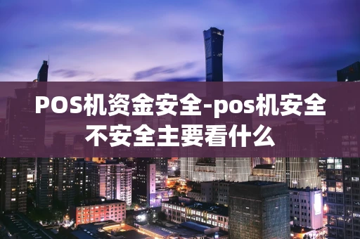 重庆POS机资金安全-pos机安全不安全主要看什么-第1张图片-点点富足 重庆POS机资金安全-pos机安全不安全主要看什么-第1张图片-点点富足