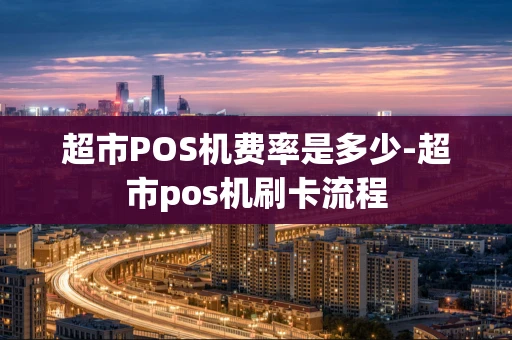 重庆超市POS机费率是多少-超市pos机刷卡流程-第1张图片-点点富足