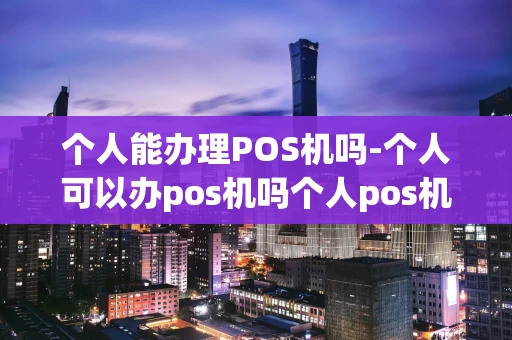 重庆个人能办理POS机吗-个人可以办pos机吗个人pos机怎么办理-第1张图片-点点富足