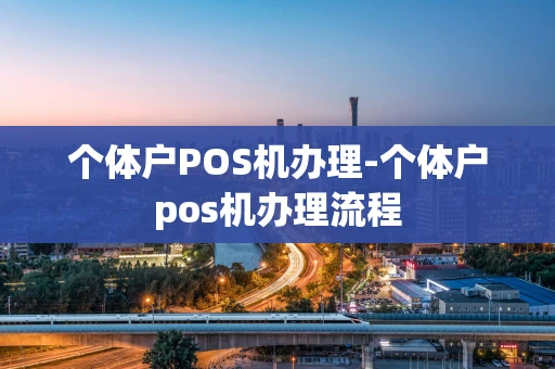 重庆个体户POS机办理-个体户pos机办理流程-第1张图片-点点富足