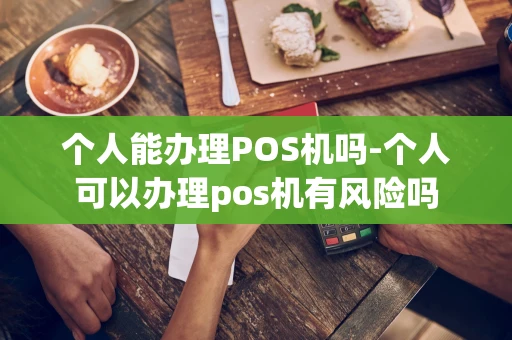 重庆个人能办理POS机吗-个人可以办理pos机有风险吗-第1张图片-点点富足