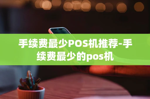 重庆手续费最少POS机推荐-手续费最少的pos机-第1张图片-点点富足