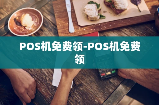 重庆POS机免费领-POS机免费领-第1张图片-点点富足