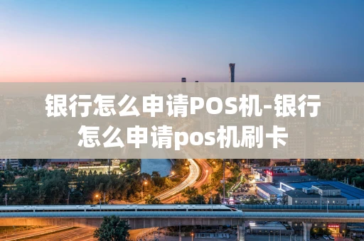 重庆银行怎么申请POS机-银行怎么申请pos机刷卡-第1张图片-点点富足