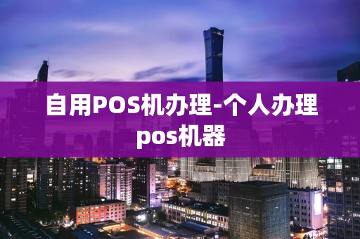 重庆自用POS机办理-个人办理pos机器-第1张图片-点点富足