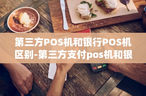 重庆第三方POS机和银行POS机区别-第三方支付pos机和银行的pos机有什么区别-第1张图片-点点富足 重庆第三方POS机和银行POS机区别-第三方支付pos机和银行的pos机有什么区别-第1张图片-点点富足